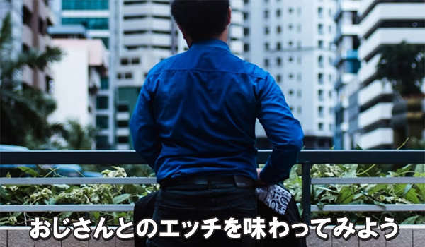 おじさんとのエッチを味わってみよう